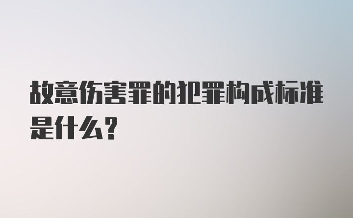 故意伤害罪的犯罪构成标准是什么？