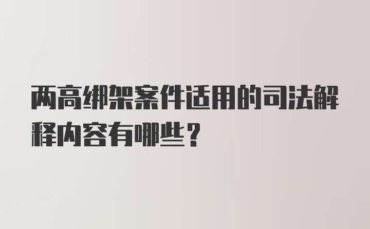 两高绑架案件适用的司法解释内容有哪些?