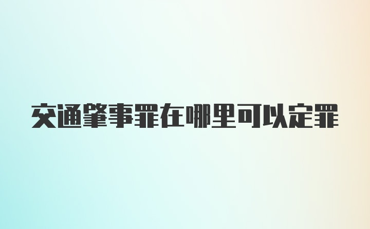 交通肇事罪在哪里可以定罪