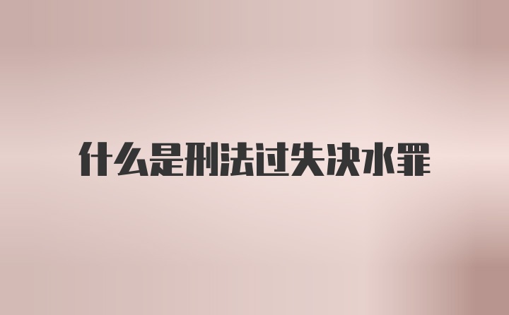 什么是刑法过失决水罪