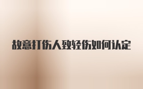 故意打伤人致轻伤如何认定