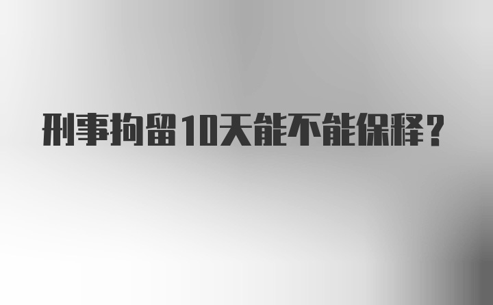 刑事拘留10天能不能保释？