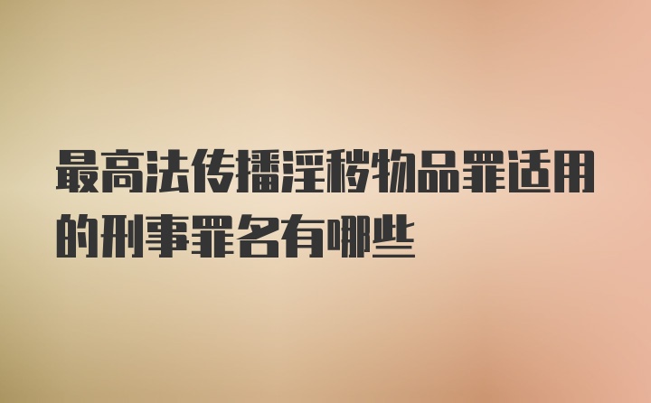 最高法传播淫秽物品罪适用的刑事罪名有哪些