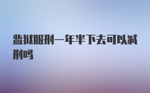 监狱服刑一年半下去可以减刑吗