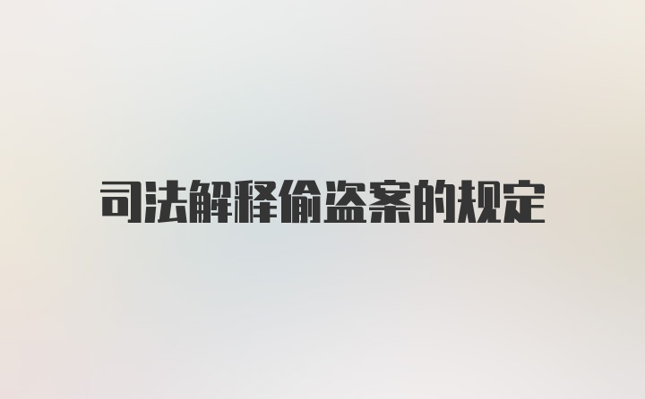 司法解释偷盗案的规定