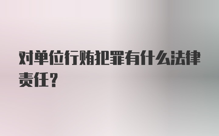 对单位行贿犯罪有什么法律责任?