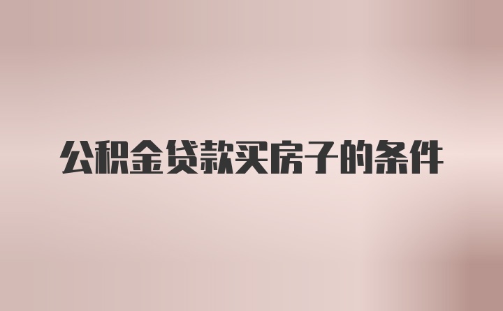 公积金贷款买房子的条件