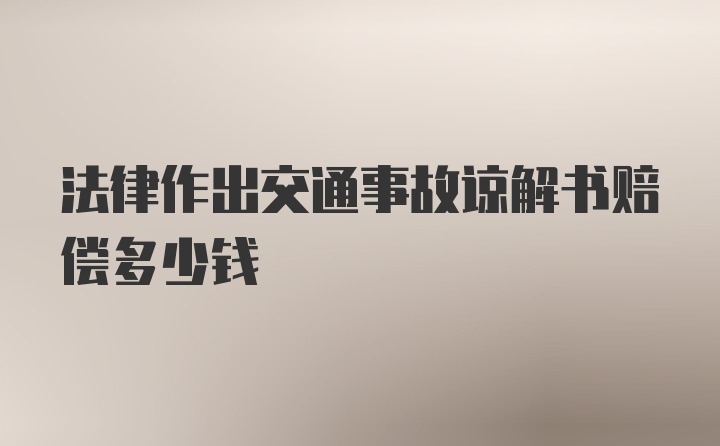 法律作出交通事故谅解书赔偿多少钱