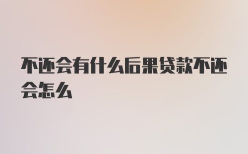 不还会有什么后果贷款不还会怎么