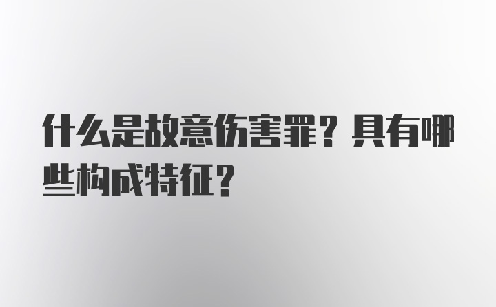 什么是故意伤害罪？具有哪些构成特征？