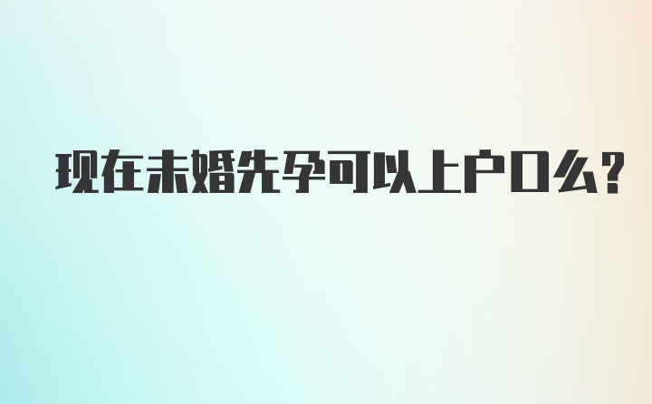 现在未婚先孕可以上户口么？