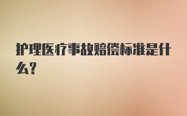 护理医疗事故赔偿标准是什么？