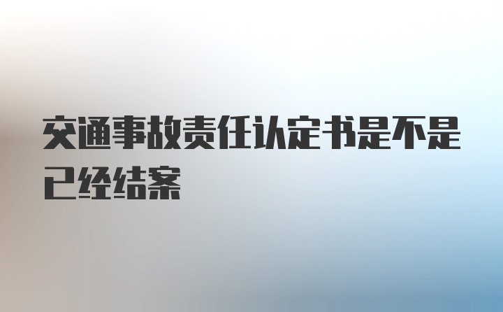 交通事故责任认定书是不是已经结案