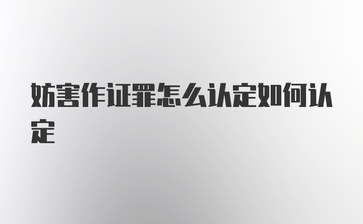 妨害作证罪怎么认定如何认定