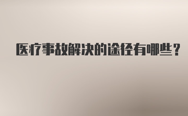 医疗事故解决的途径有哪些？