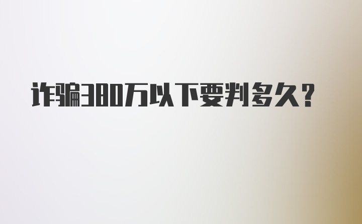 诈骗380万以下要判多久?