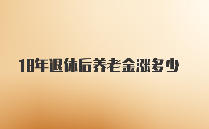 18年退休后养老金涨多少