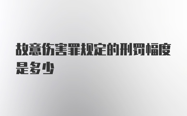 故意伤害罪规定的刑罚幅度是多少