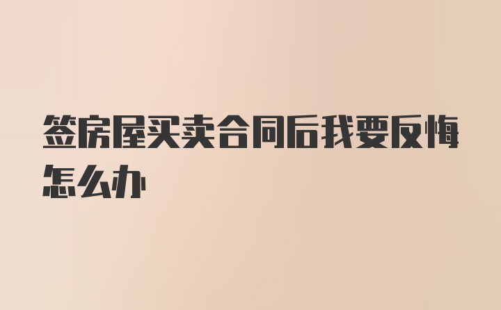 签房屋买卖合同后我要反悔怎么办