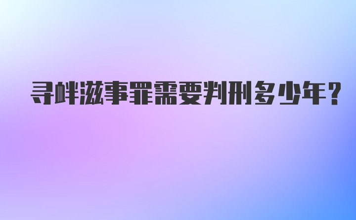 寻衅滋事罪需要判刑多少年？