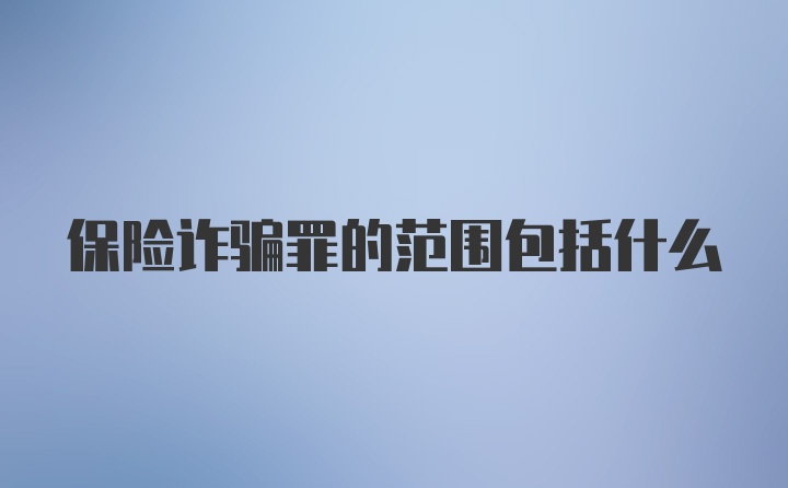 保险诈骗罪的范围包括什么