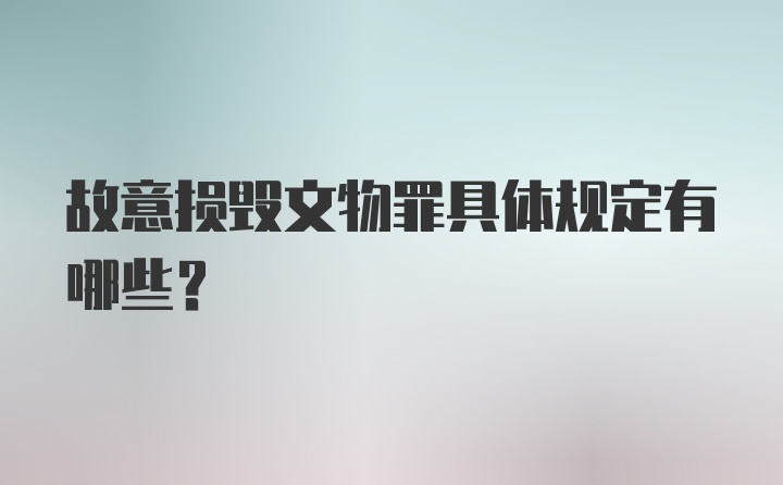 故意损毁文物罪具体规定有哪些？