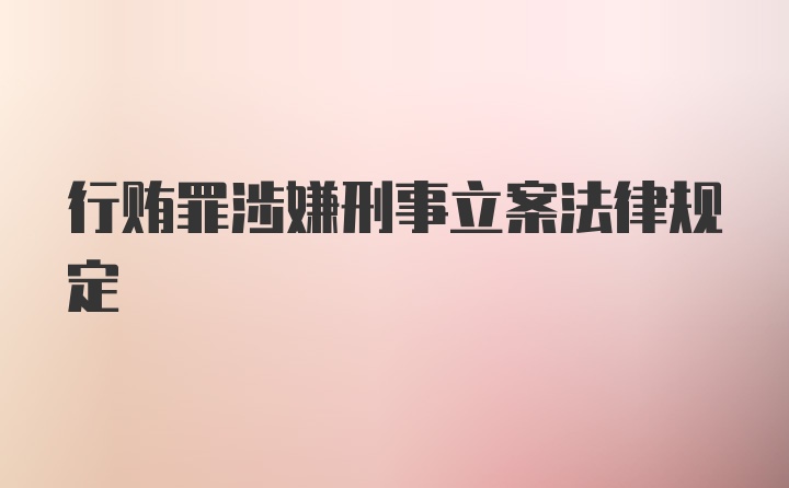 行贿罪涉嫌刑事立案法律规定