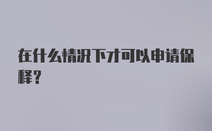 在什么情况下才可以申请保释？