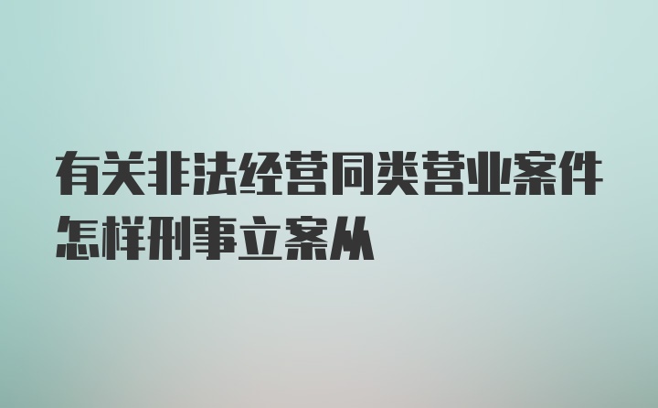 有关非法经营同类营业案件怎样刑事立案从