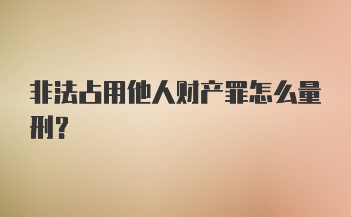 非法占用他人财产罪怎么量刑？