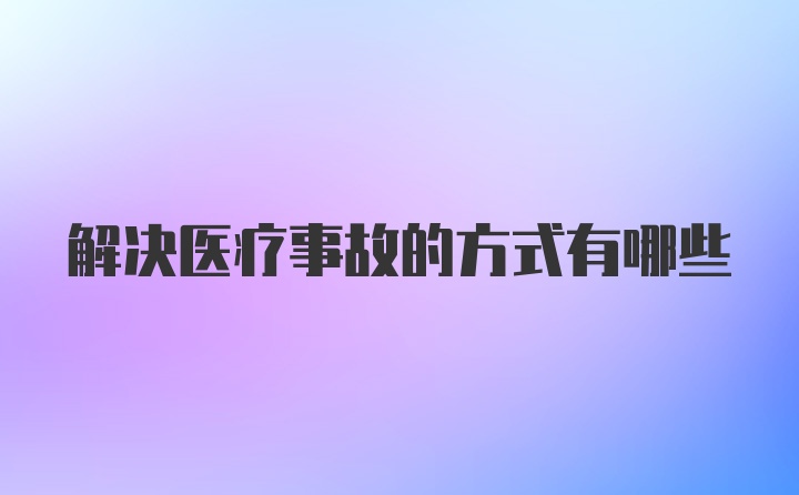 解决医疗事故的方式有哪些