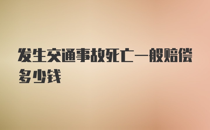 发生交通事故死亡一般赔偿多少钱