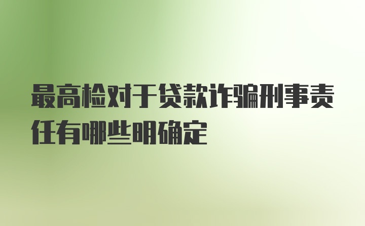 最高检对于贷款诈骗刑事责任有哪些明确定