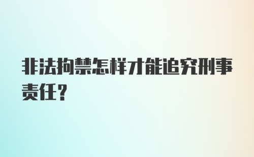 非法拘禁怎样才能追究刑事责任？