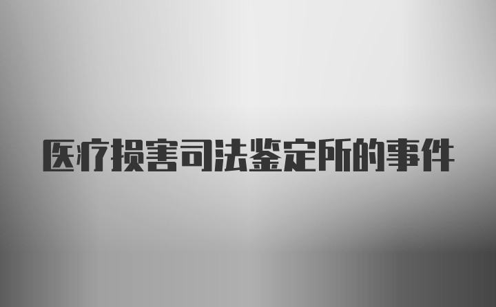 医疗损害司法鉴定所的事件