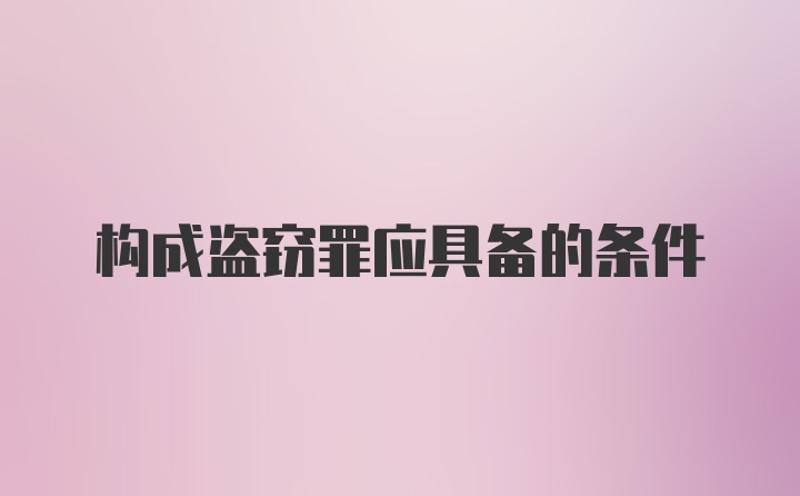 构成盗窃罪应具备的条件