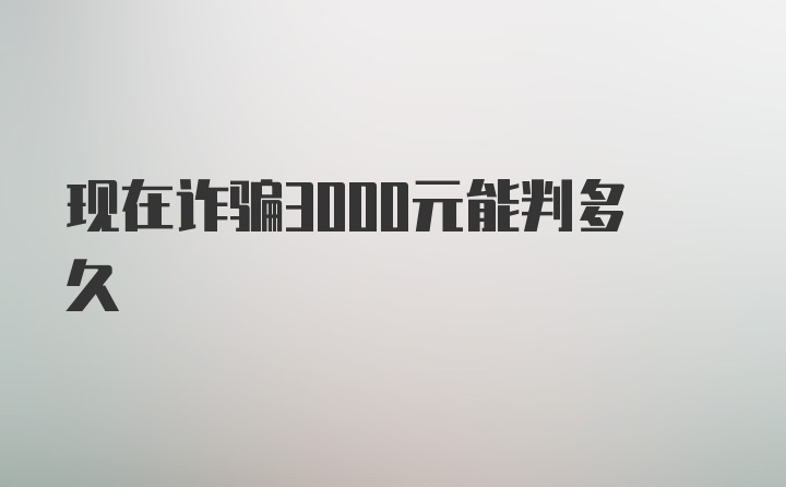 现在诈骗3000元能判多久