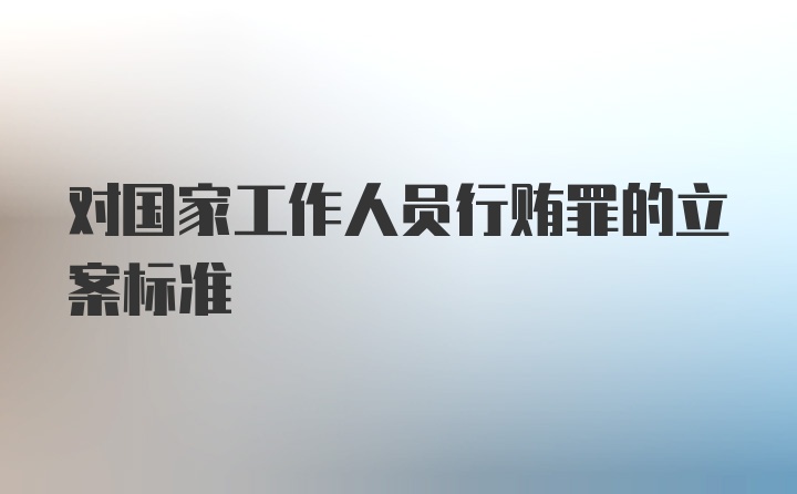 对国家工作人员行贿罪的立案标准