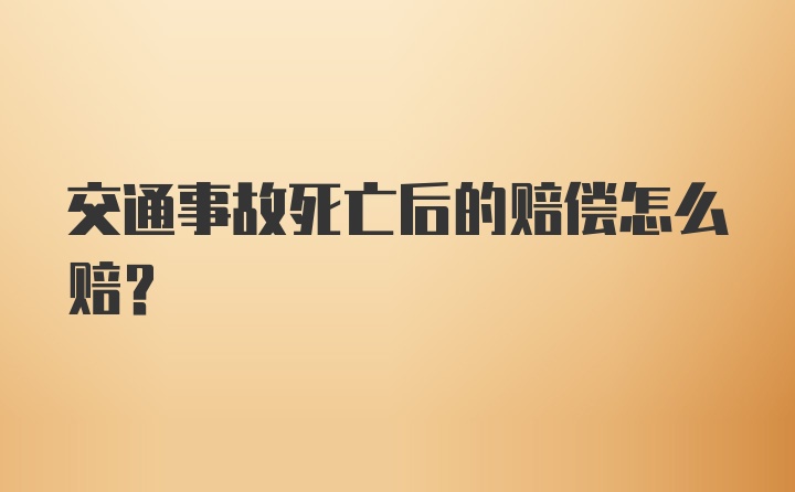 交通事故死亡后的赔偿怎么赔？