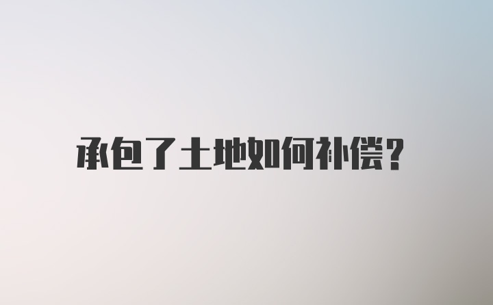 承包了土地如何补偿？