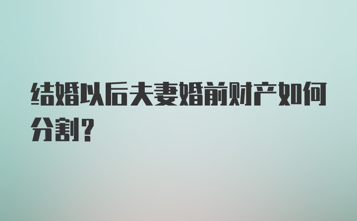 结婚以后夫妻婚前财产如何分割？