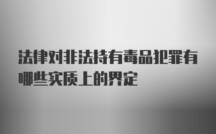 法律对非法持有毒品犯罪有哪些实质上的界定