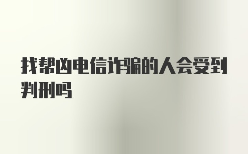 找帮凶电信诈骗的人会受到判刑吗