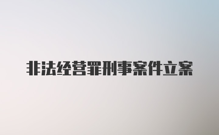 非法经营罪刑事案件立案