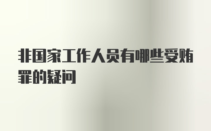 非国家工作人员有哪些受贿罪的疑问