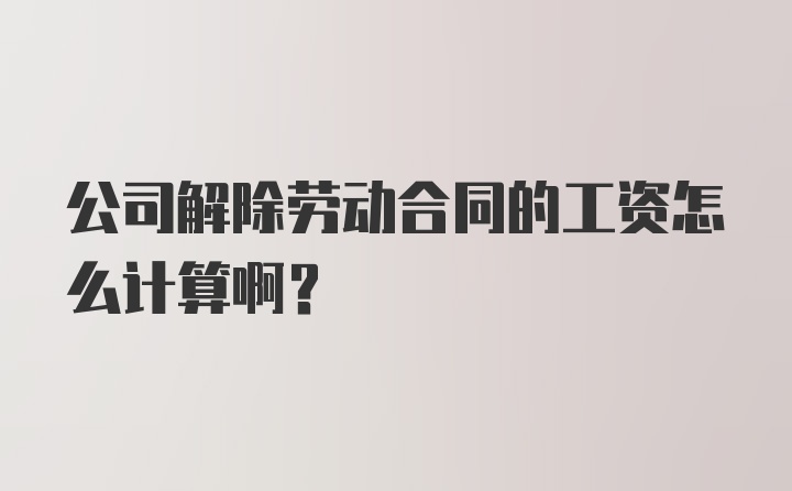 公司解除劳动合同的工资怎么计算啊？