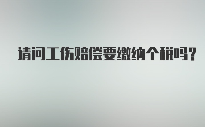 请问工伤赔偿要缴纳个税吗？