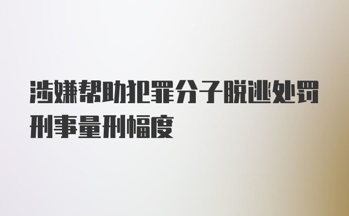 涉嫌帮助犯罪分子脱逃处罚刑事量刑幅度