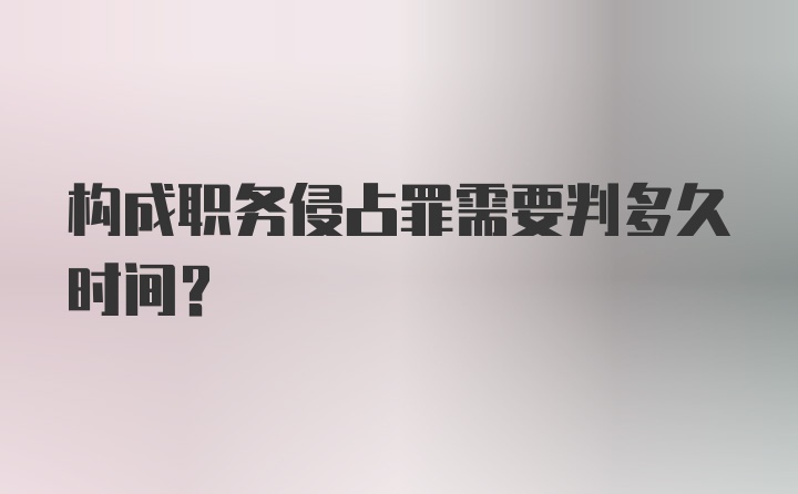 构成职务侵占罪需要判多久时间？