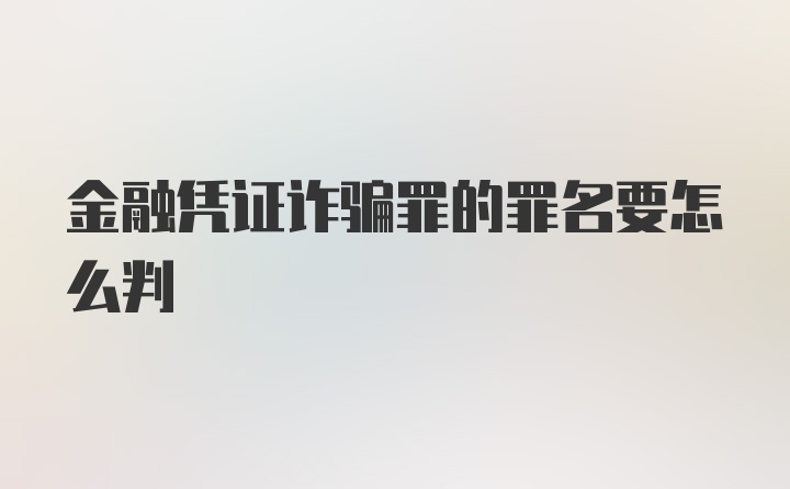 金融凭证诈骗罪的罪名要怎么判